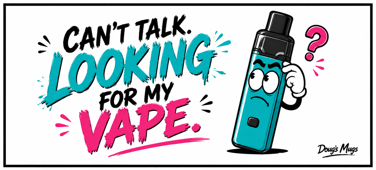 Can't Talk I'm Looking For My Vape